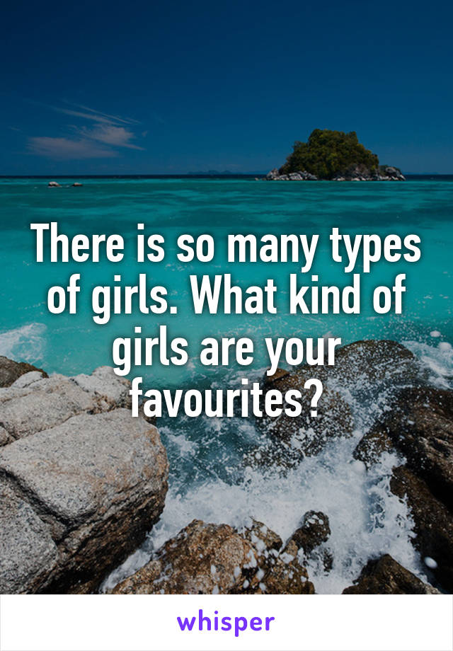 There is so many types of girls. What kind of girls are your favourites?