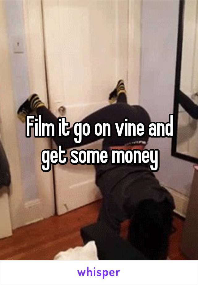 Film it go on vine and get some money