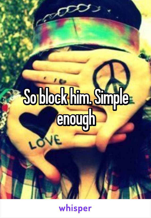 So block him. Simple enough
