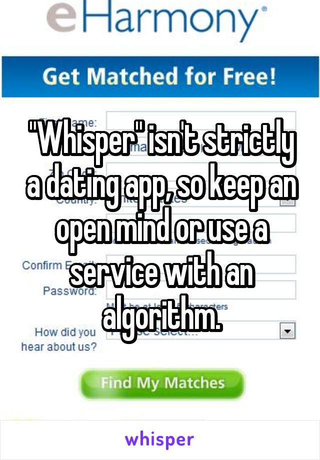 "Whisper" isn't strictly a dating app, so keep an open mind or use a service with an algorithm.