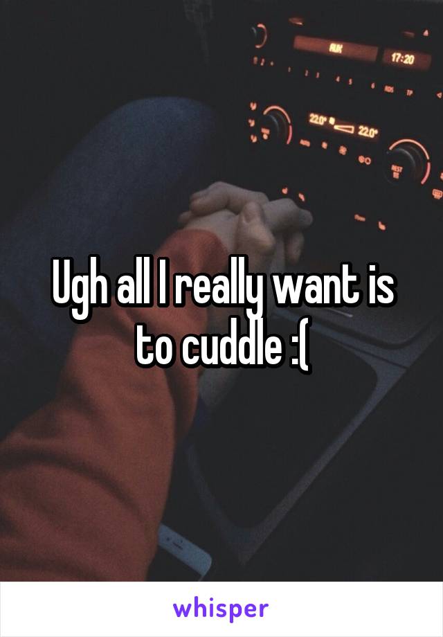 Ugh all I really want is to cuddle :(