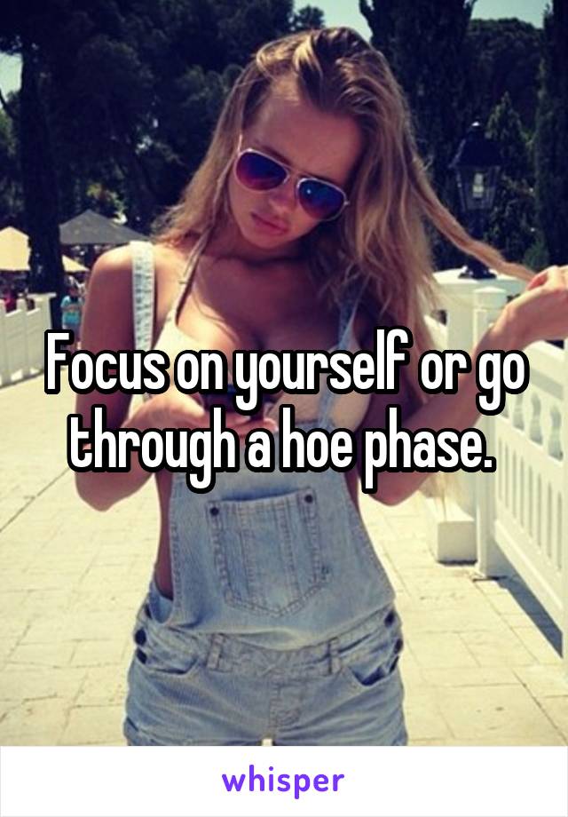Focus on yourself or go through a hoe phase. 