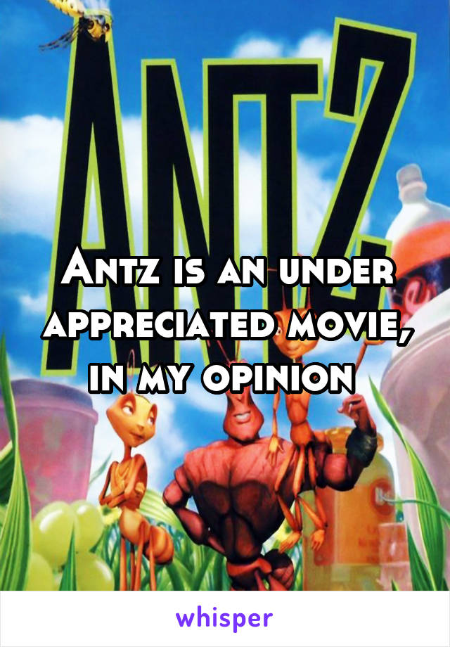 Antz is an under appreciated movie, in my opinion 