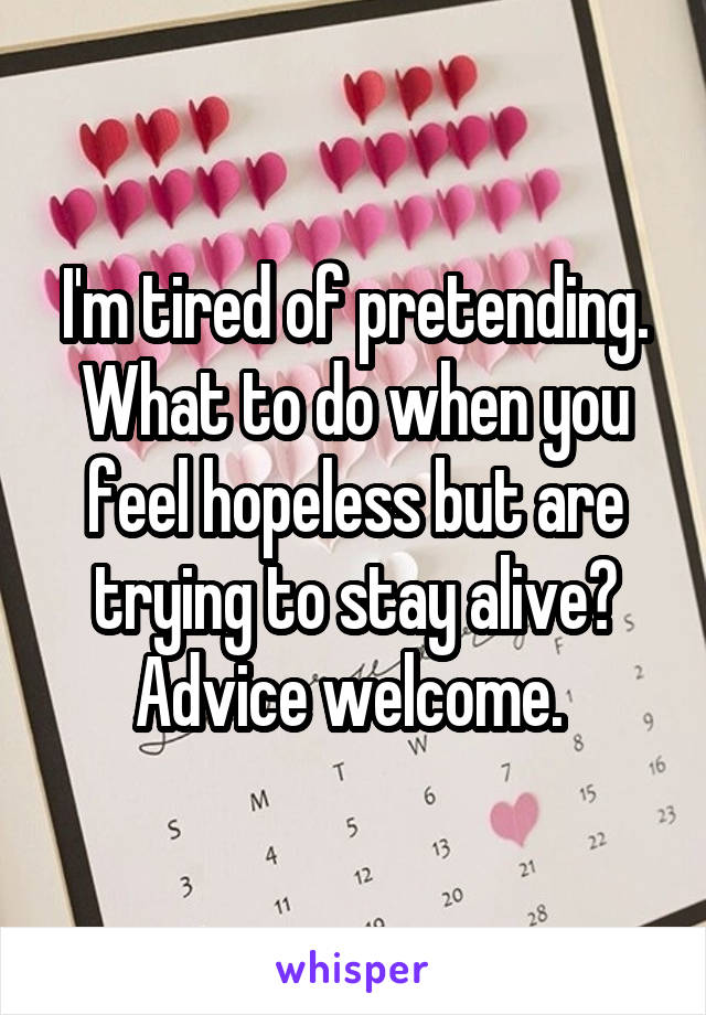 I'm tired of pretending. What to do when you feel hopeless but are trying to stay alive? Advice welcome. 