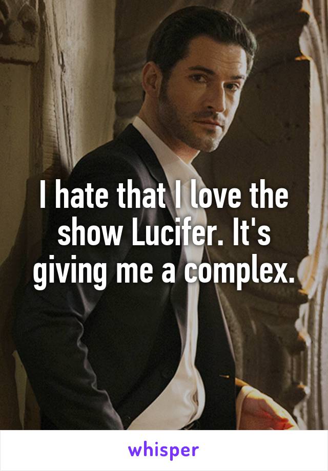 I hate that I love the show Lucifer. It's giving me a complex.