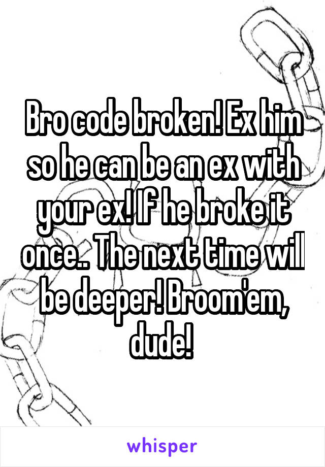 Bro code broken! Ex him so he can be an ex with your ex! If he broke it once.. The next time will be deeper! Broom'em, dude! 