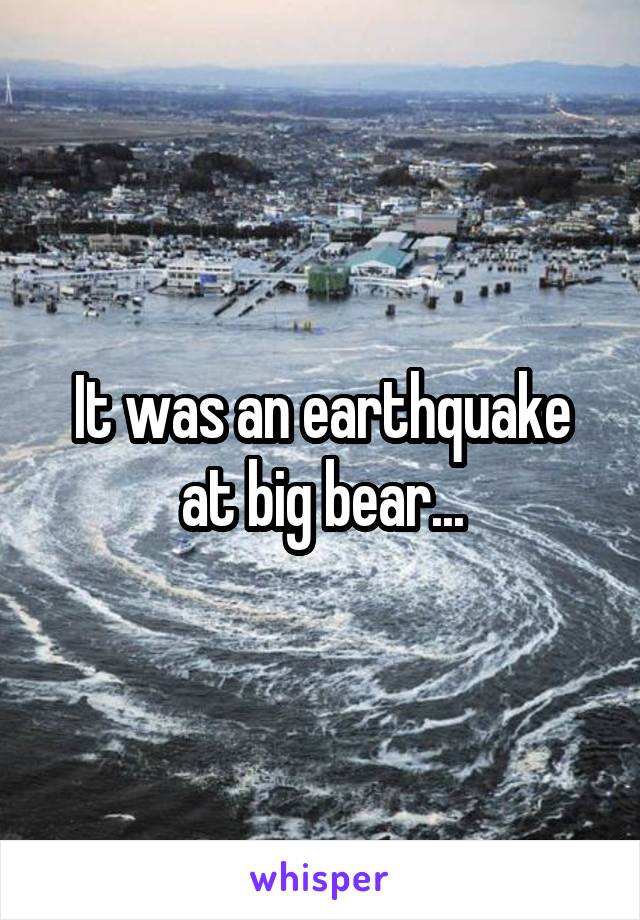 It was an earthquake at big bear...