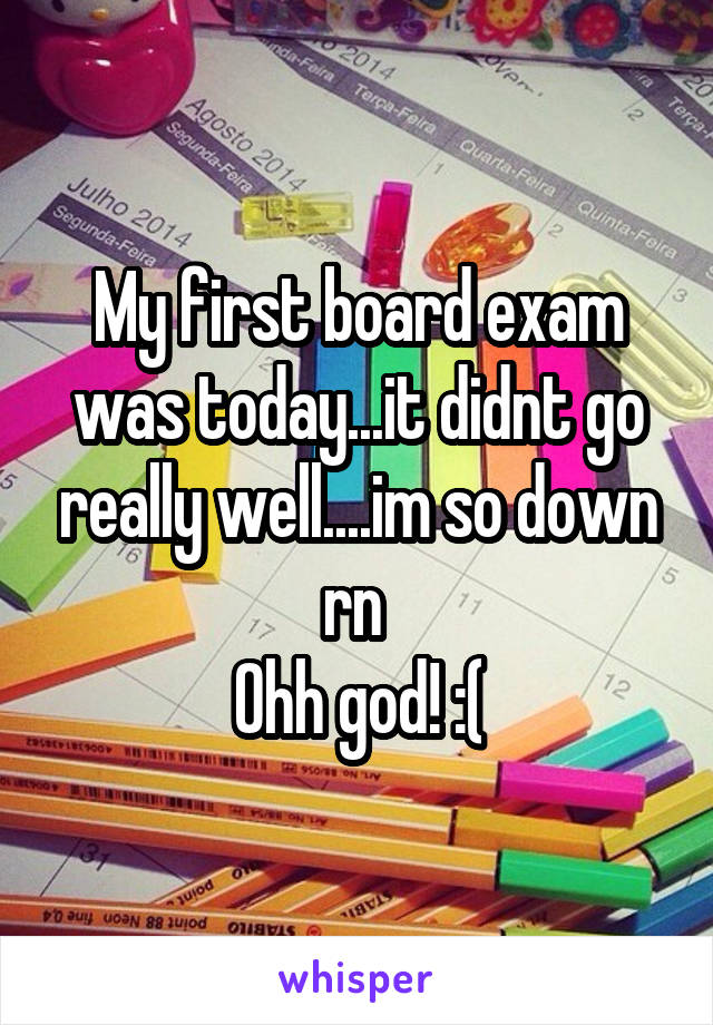 My first board exam was today...it didnt go really well....im so down rn 
Ohh god! :(
