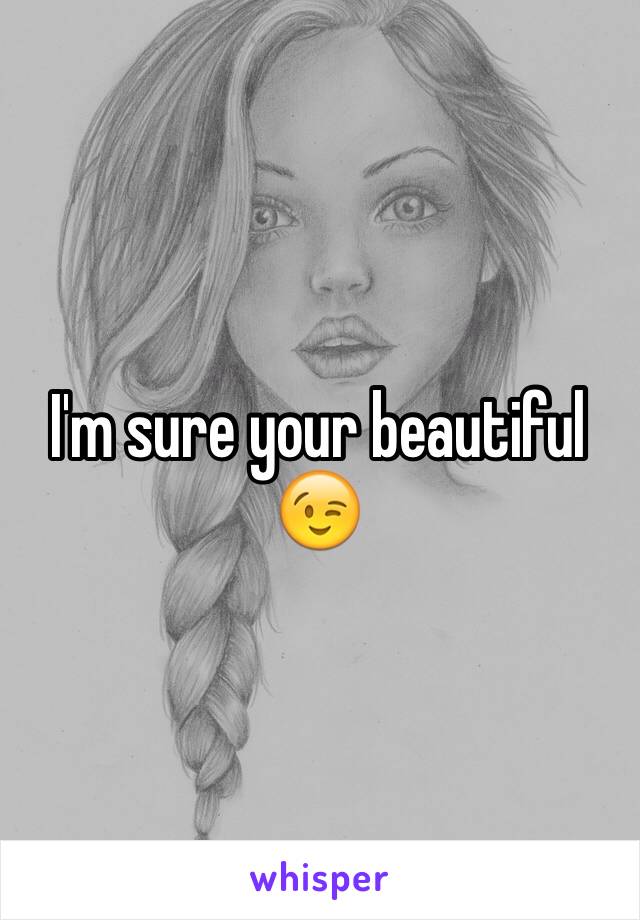 I'm sure your beautiful 😉