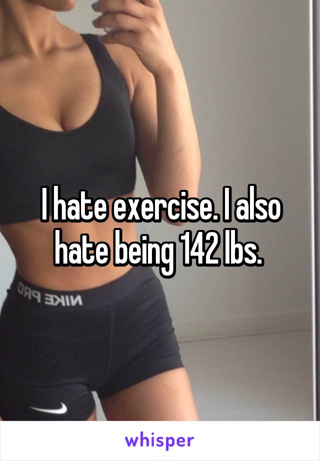 I hate exercise. I also hate being 142 lbs. 