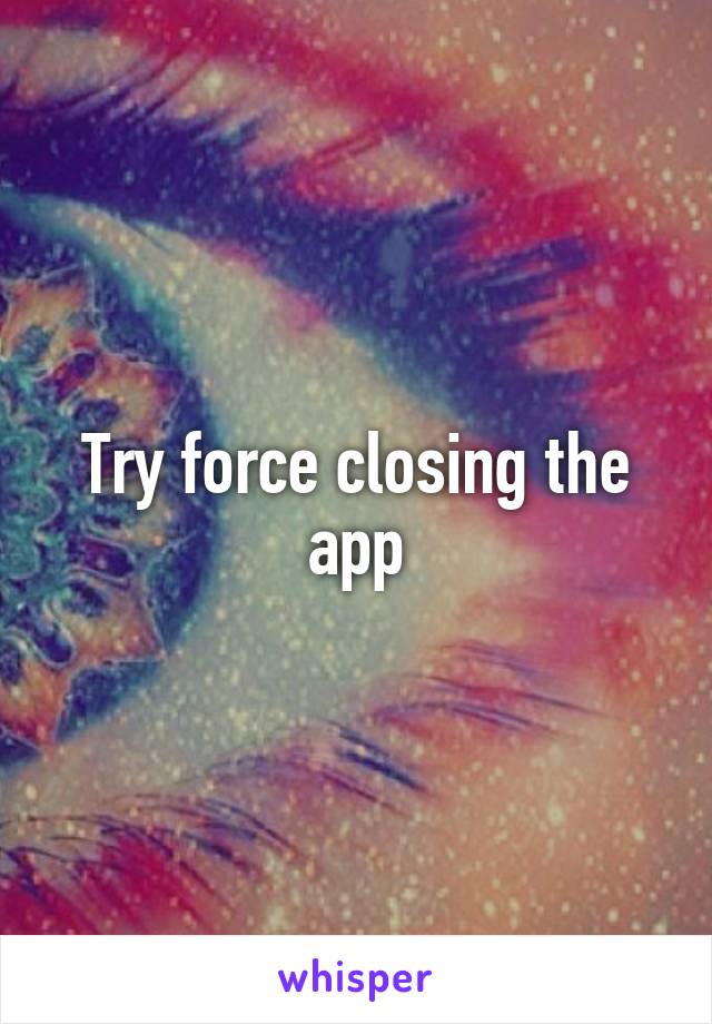 Try force closing the app