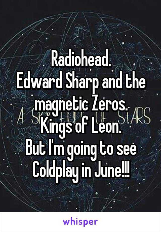 Radiohead.
Edward Sharp and the magnetic Zeros.
Kings of Leon.
But I'm going to see Coldplay in June!!!