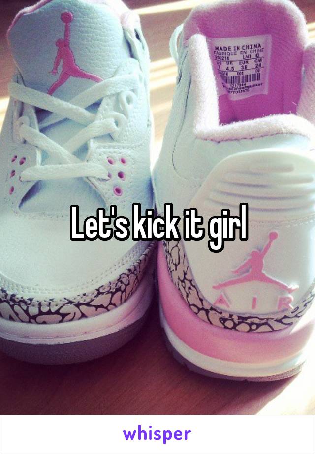 Let's kick it girl