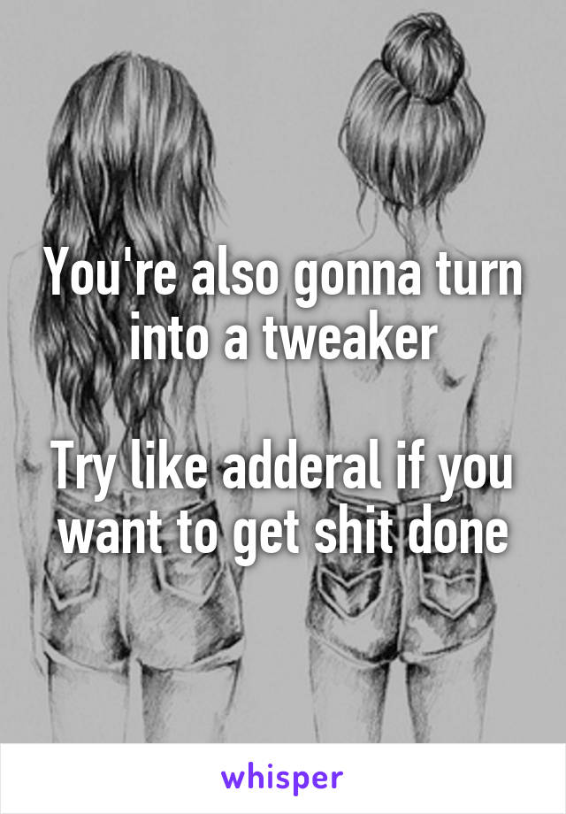 You're also gonna turn into a tweaker

Try like adderal if you want to get shit done