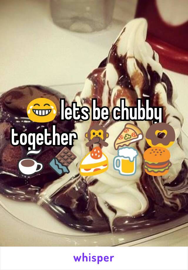 😂 lets be chubby together 🙊🍕🍩☕🍫🍰🍺🍔