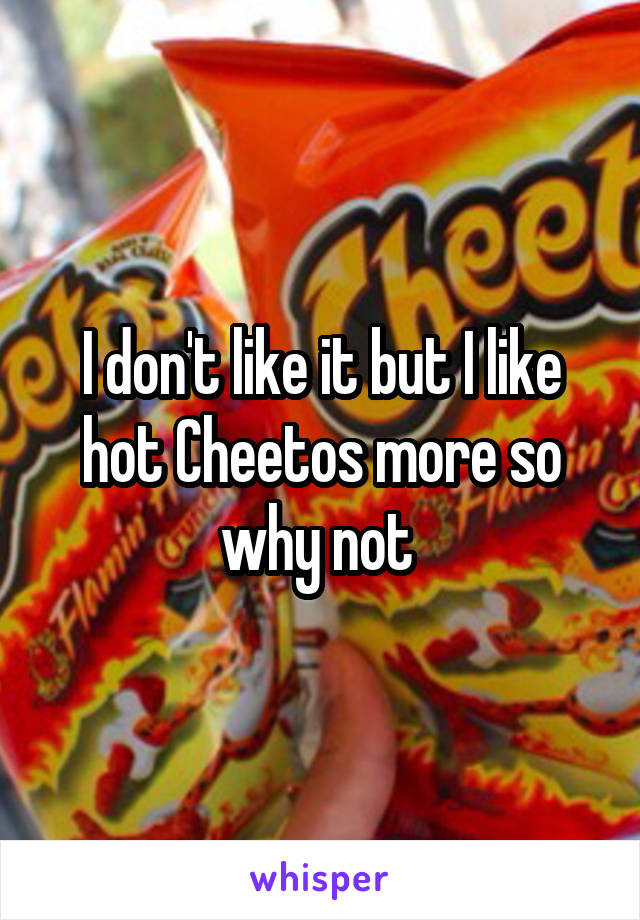 I don't like it but I like hot Cheetos more so why not 