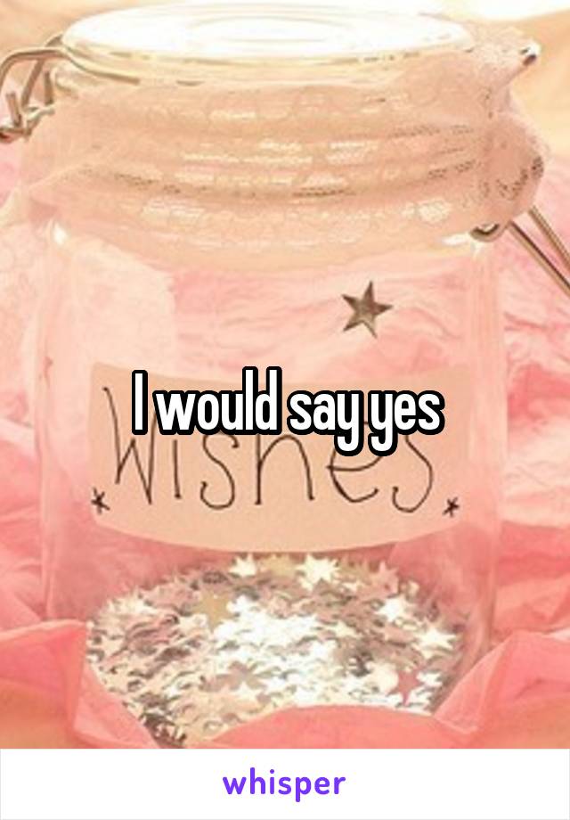 I would say yes
