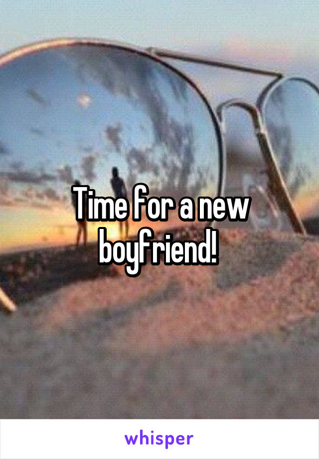 Time for a new boyfriend! 
