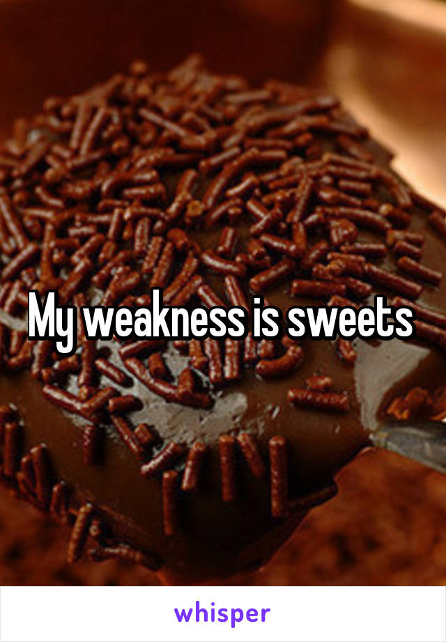 My weakness is sweets 