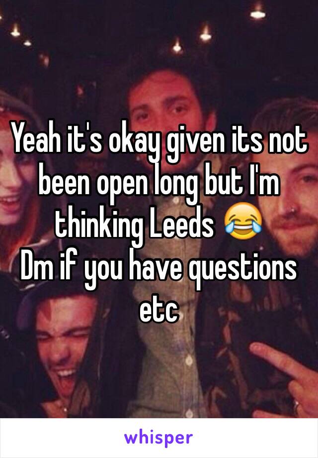 Yeah it's okay given its not been open long but I'm thinking Leeds 😂
Dm if you have questions etc 