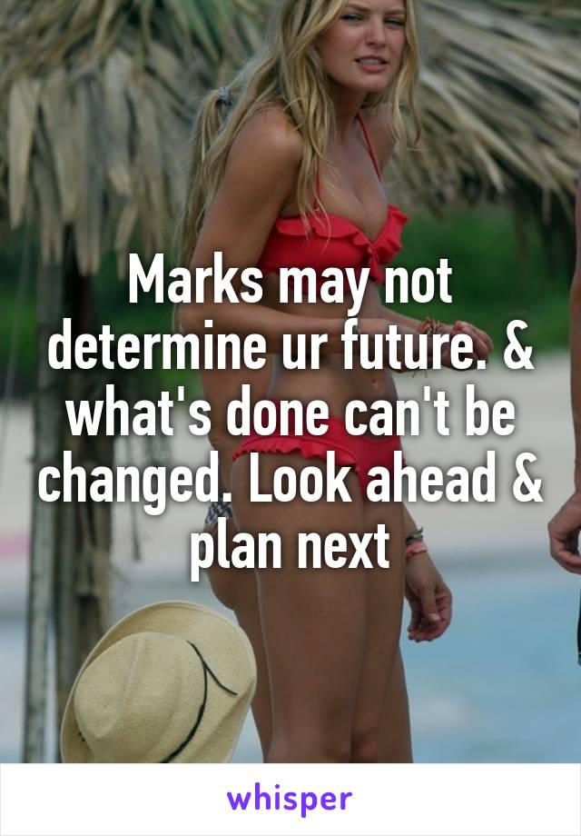 Marks may not determine ur future. & what's done can't be changed. Look ahead & plan next