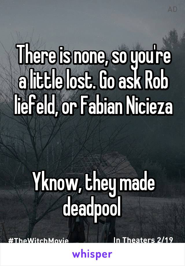 There is none, so you're a little lost. Go ask Rob liefeld, or Fabian Nicieza 

Yknow, they made deadpool 