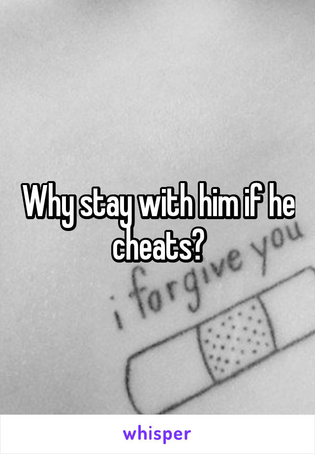 Why stay with him if he cheats?