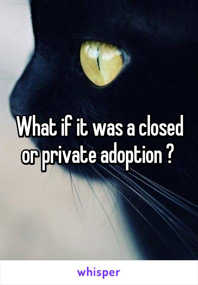 What if it was a closed or private adoption ? 