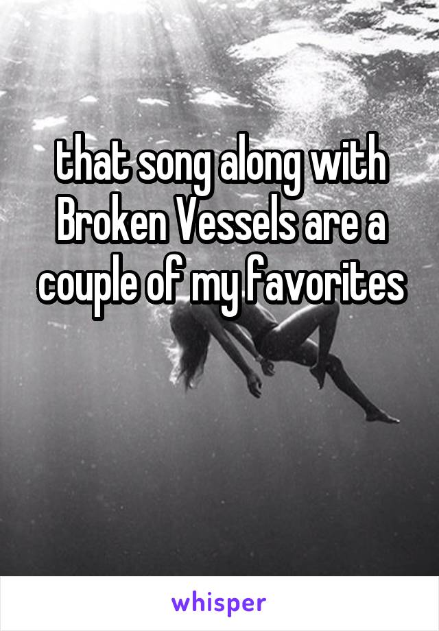that song along with Broken Vessels are a couple of my favorites


