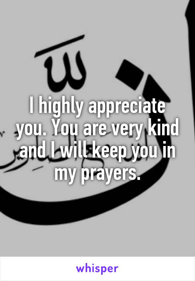 I highly appreciate you. You are very kind and I will keep you in my prayers.