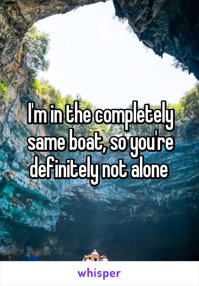 I'm in the completely same boat, so you're definitely not alone 