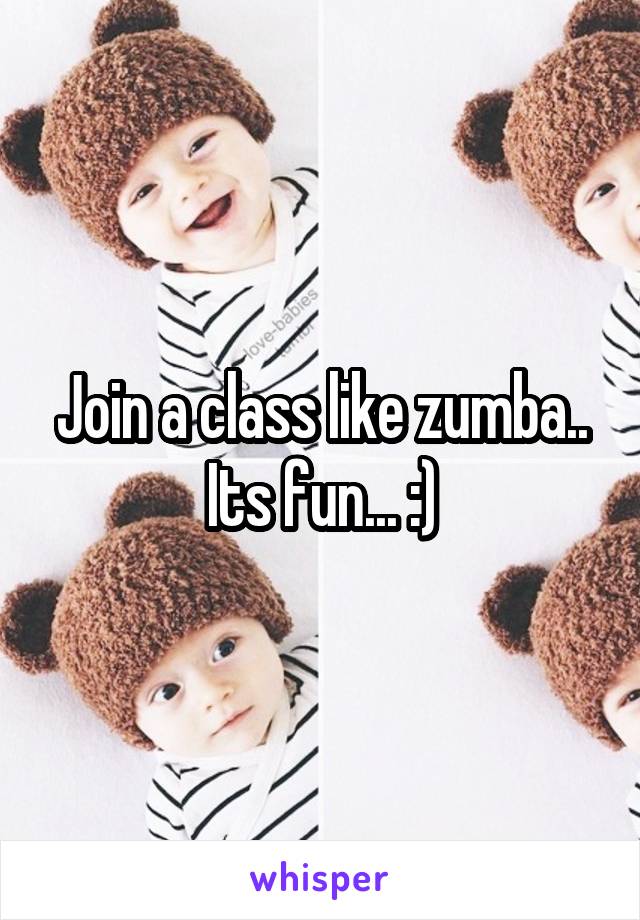 Join a class like zumba.. Its fun... :)