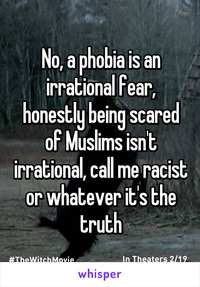 No, a phobia is an irrational fear, honestly being scared of Muslims isn't irrational, call me racist or whatever it's the truth