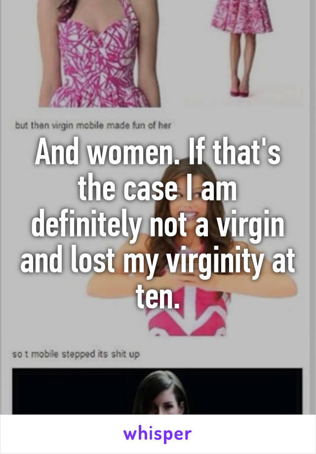 And women. If that's the case I am definitely not a virgin and lost my virginity at ten.