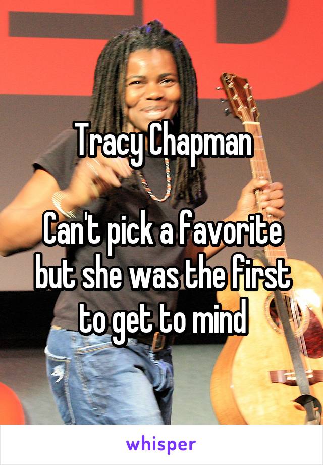Tracy Chapman

Can't pick a favorite but she was the first to get to mind