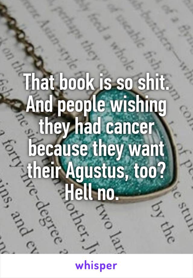 That book is so shit. And people wishing they had cancer because they want their Agustus, too? Hell no.  