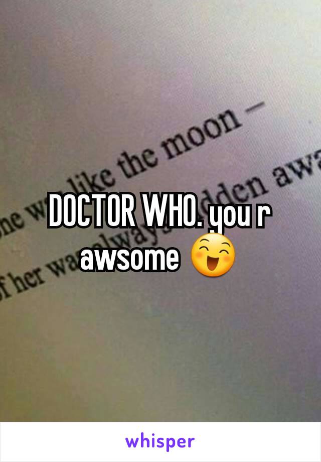 DOCTOR WHO. you r awsome 😄