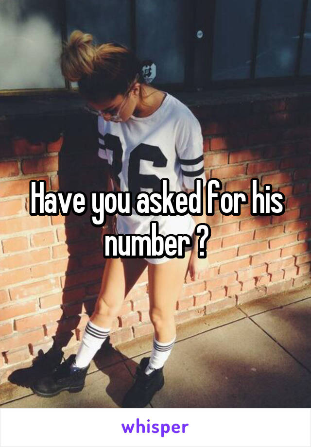 Have you asked for his number ?