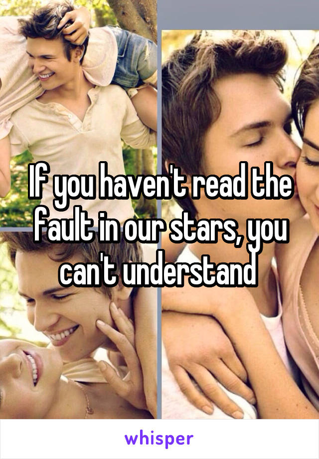 If you haven't read the fault in our stars, you can't understand 