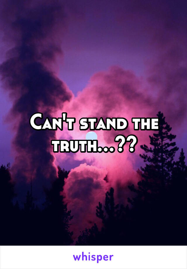 Can't stand the truth…??
