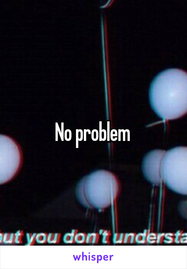 No problem 