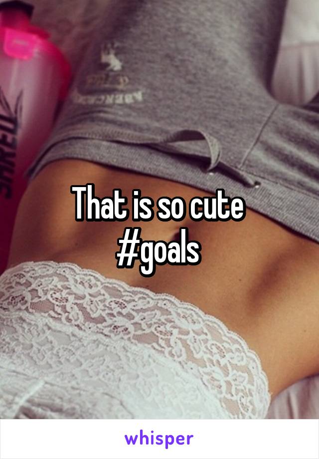 That is so cute 
#goals 
