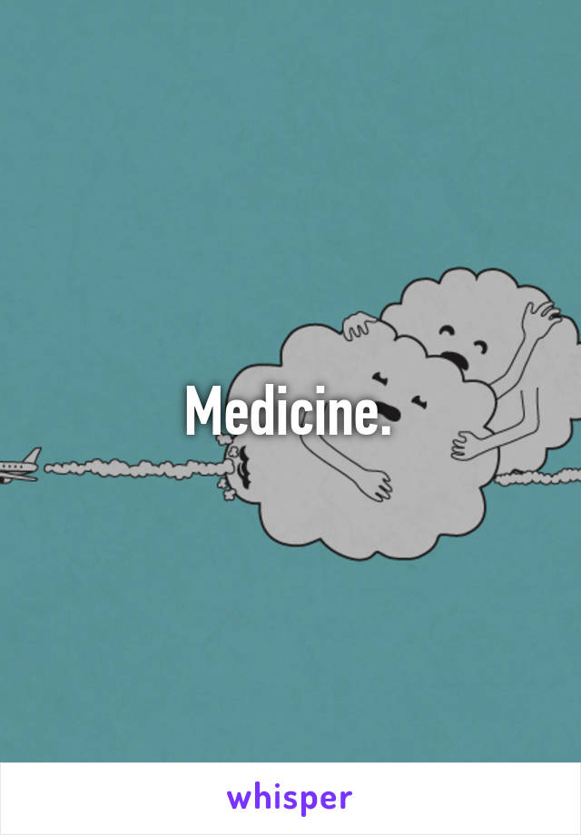 Medicine.