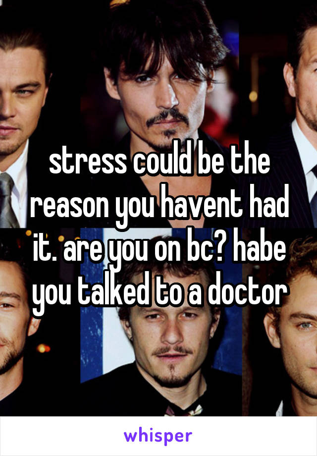 stress could be the reason you havent had it. are you on bc? habe you talked to a doctor