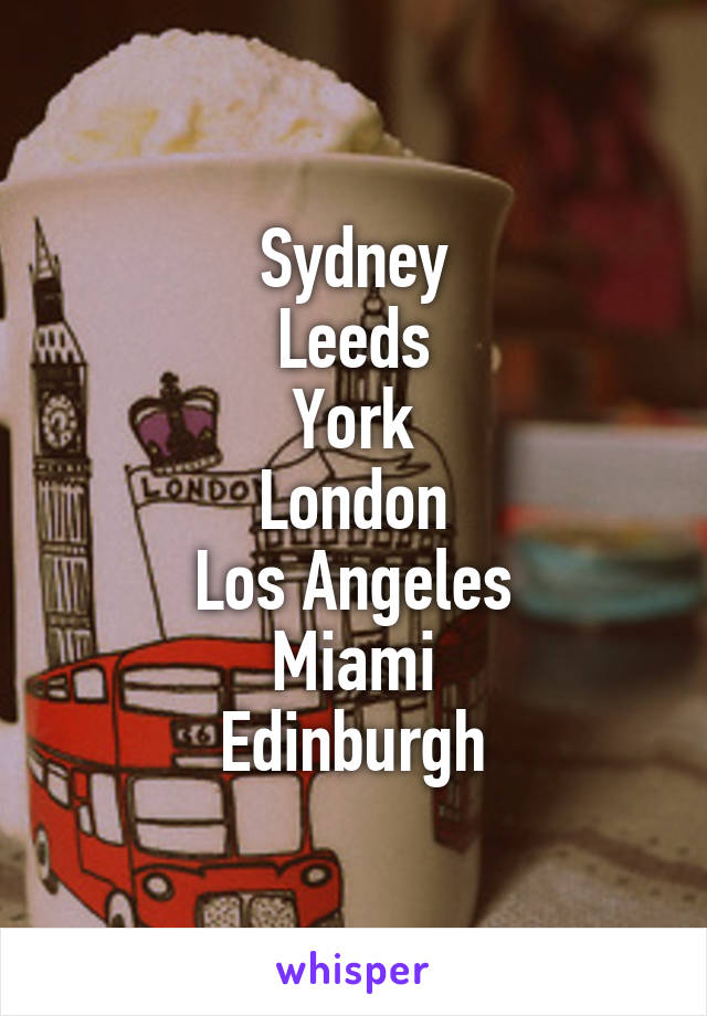 Sydney
Leeds
York
London
Los Angeles
Miami
Edinburgh