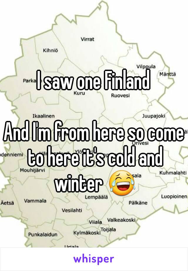 I saw one Finland

And I'm from here so come to here it's cold and winter 😂