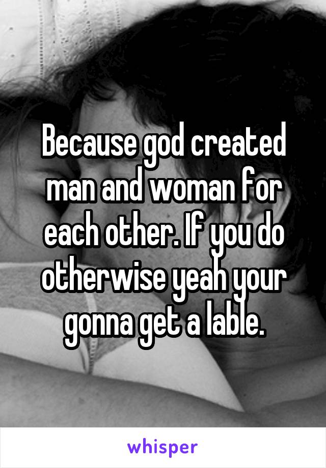 Because god created man and woman for each other. If you do otherwise yeah your gonna get a lable.