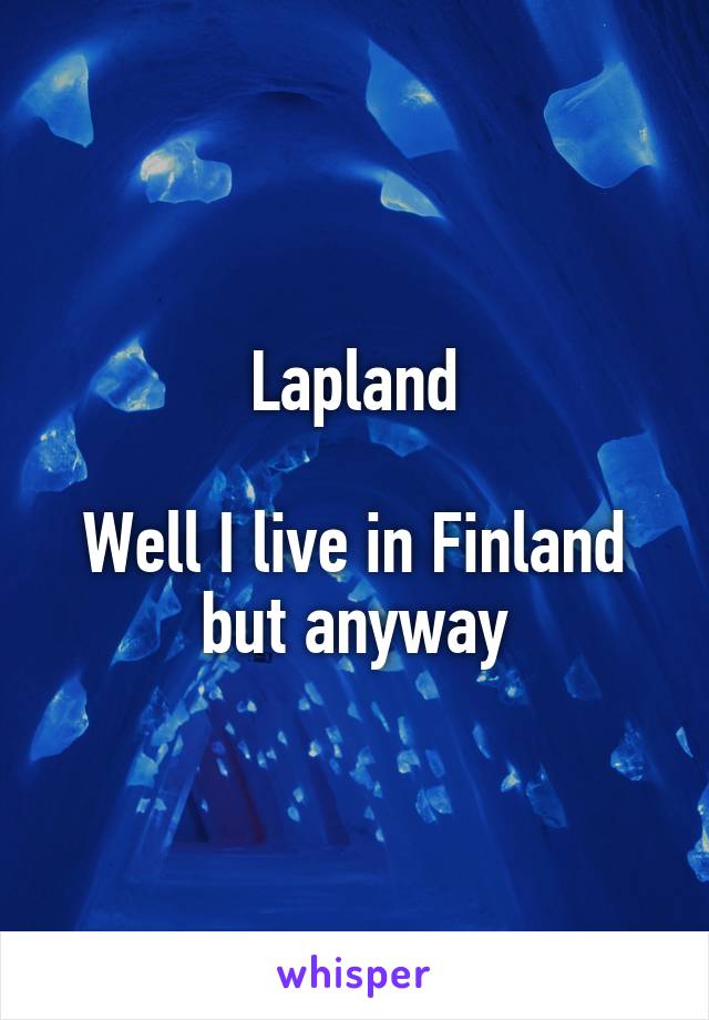 Lapland

Well I live in Finland but anyway