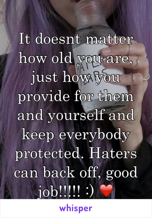 It doesnt matter how old you are, just how you provide for them and yourself and keep everybody protected. Haters can back off, good job!!!!! :) ❤️