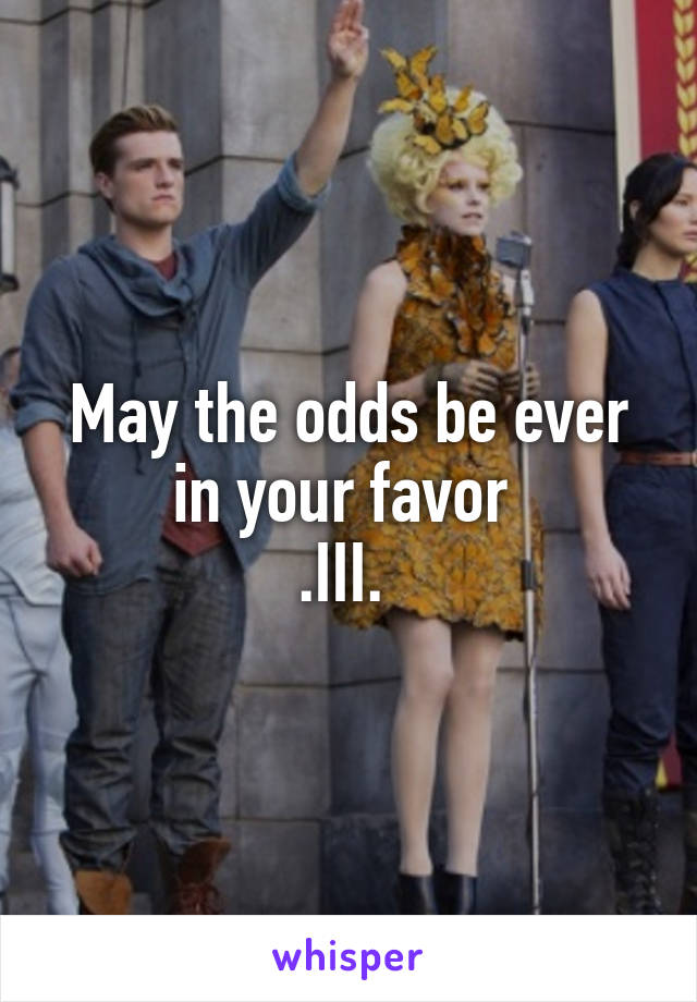 May the odds be ever in your favor 
.III. 